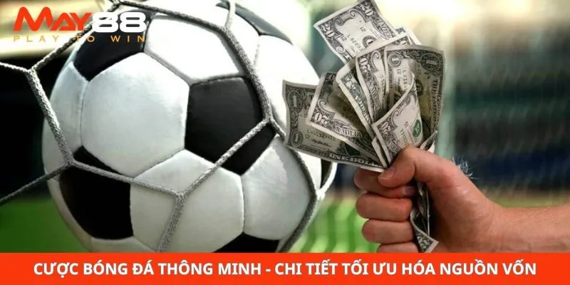 Cược Bóng Đá Thông Minh - Chi Tiết Tối Ưu Hóa Nguồn Vốn