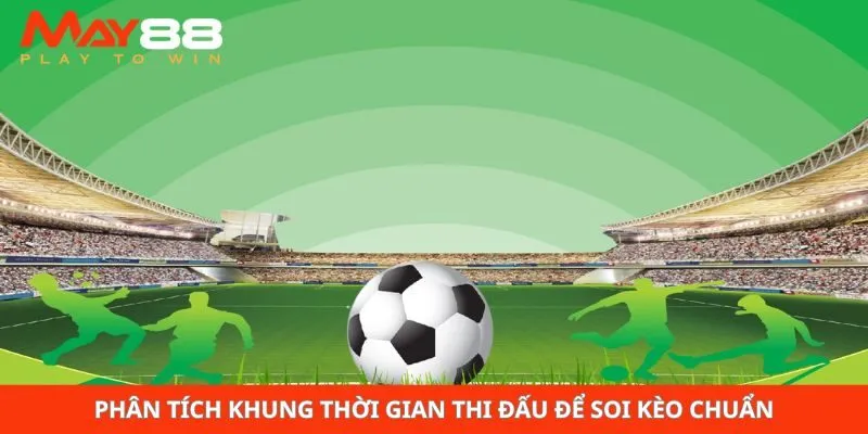 Phân tích khung thời gian thi đấu để soi kèo chuẩn