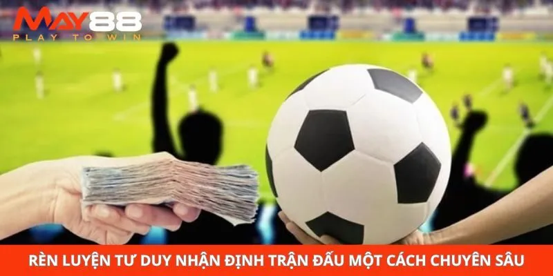 Rèn luyện tư duy nhận định trận đấu một cách chuyên sâu